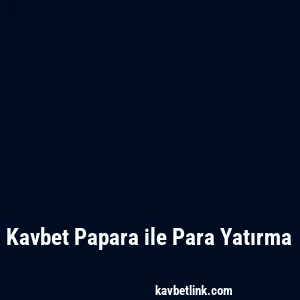 Kavbet Papara ile Para Yatırma